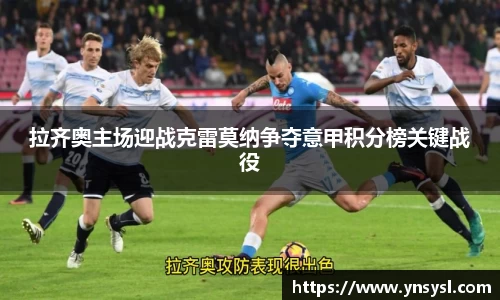 拉齐奥主场迎战克雷莫纳争夺意甲积分榜关键战役