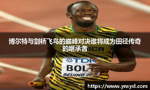 博尔特与剑桥飞鸟的巅峰对决谁将成为田径传奇的继承者