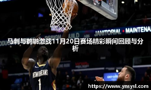 马刺与鹈鹕激战11月20日赛场精彩瞬间回顾与分析