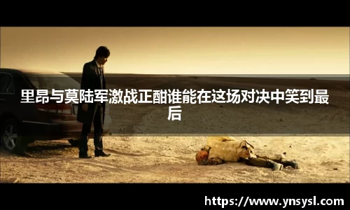 里昂与莫陆军激战正酣谁能在这场对决中笑到最后